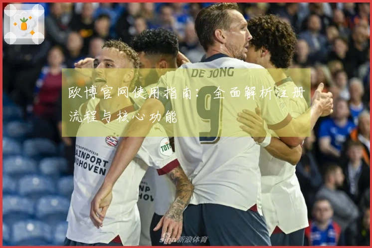 欧博官网使用指南：全面解析注册流程与核心功能