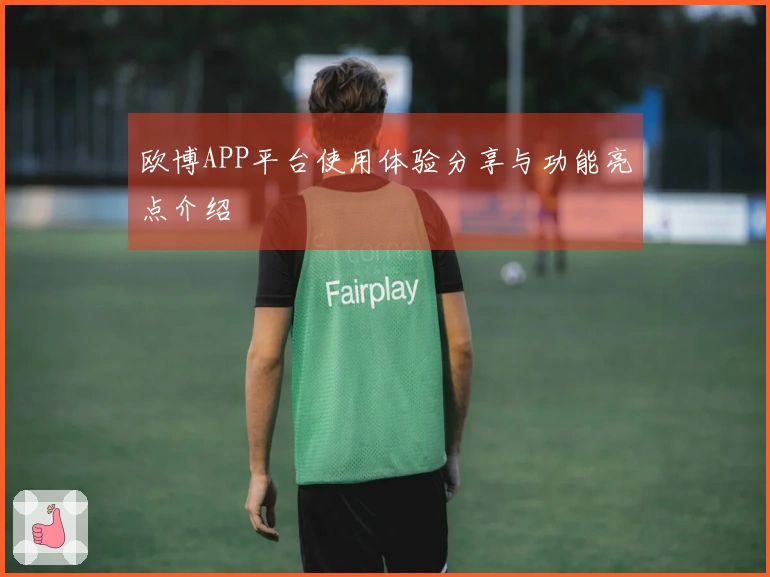 欧博APP平台使用体验分享与功能亮点介绍