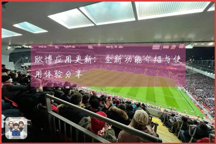 欧博应用更新:全新功能介绍与使用体验分享