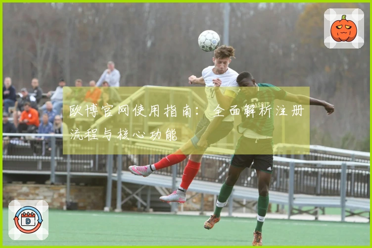 欧博官网使用指南：全面解析注册流程与核心功能