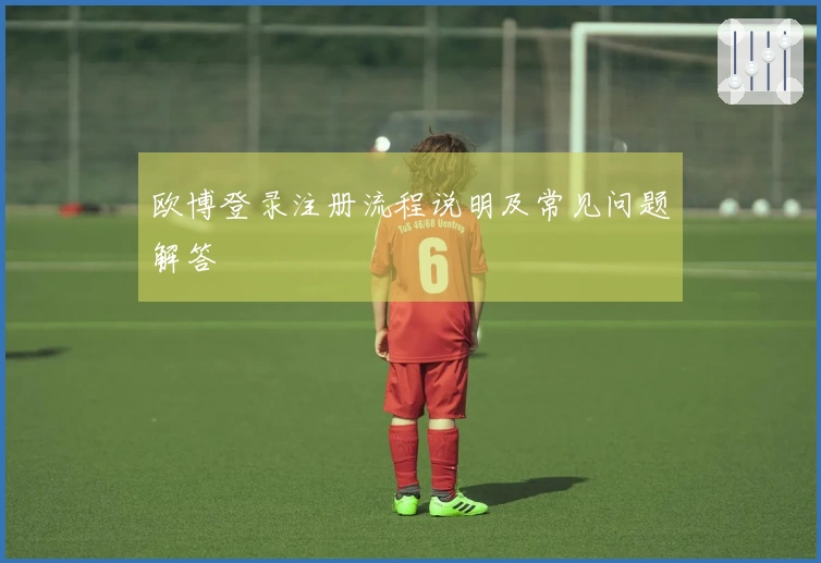 欧博登录注册流程说明及常见问题解答