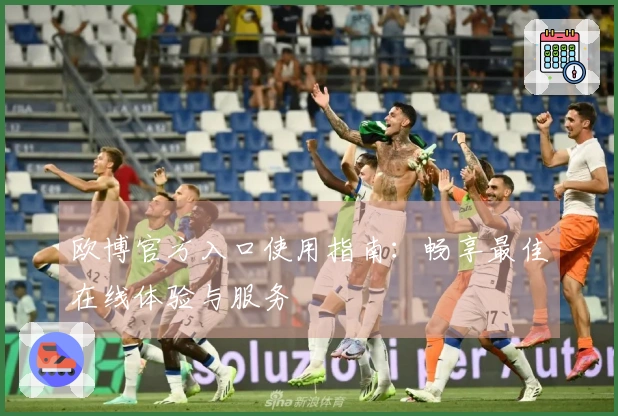 欧博官方入口使用指南：畅享最佳在线体验与服务