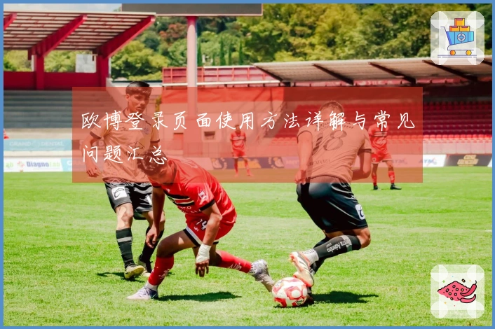 欧博登录页面使用方法详解与常见问题汇总