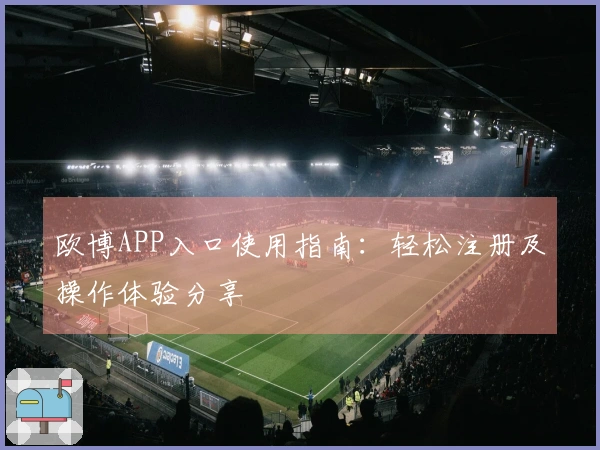 欧博APP入口使用指南：轻松注册及操作体验分享