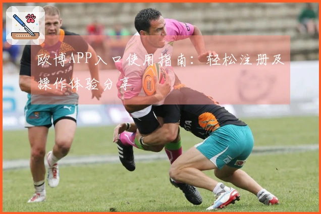 欧博APP入口使用指南:轻松注册及操作体验分享